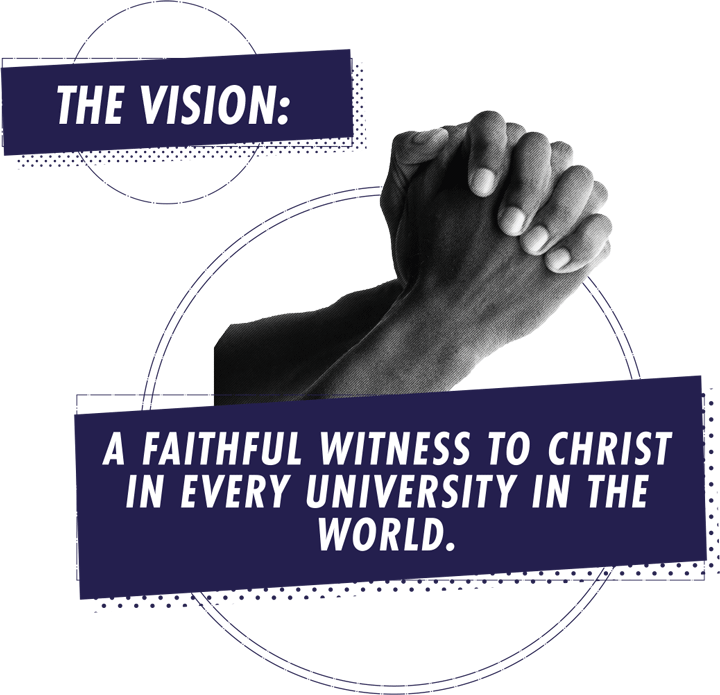 The Vision: A faithful witness to Christ in every university in the world.