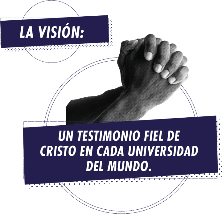 La visión: Un testimonio fiel de Cristo en cada universidad del mundo.  